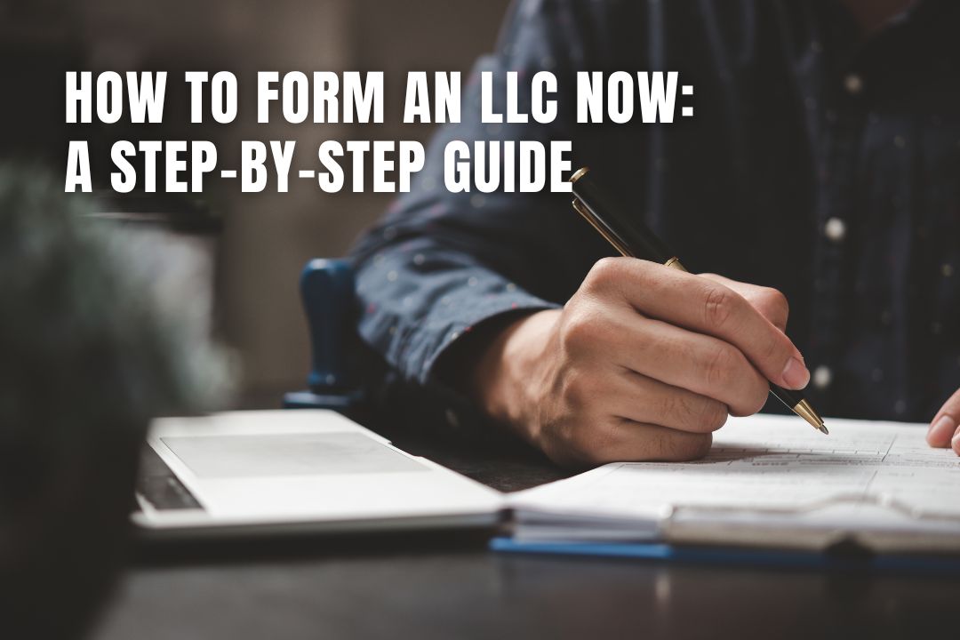 How to Form an LLC Now: A Step-by-Step Guide