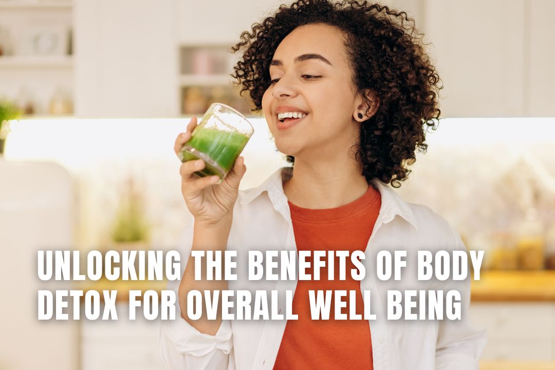 Unlocking the Benefits of Body Detox for Overall Well Being