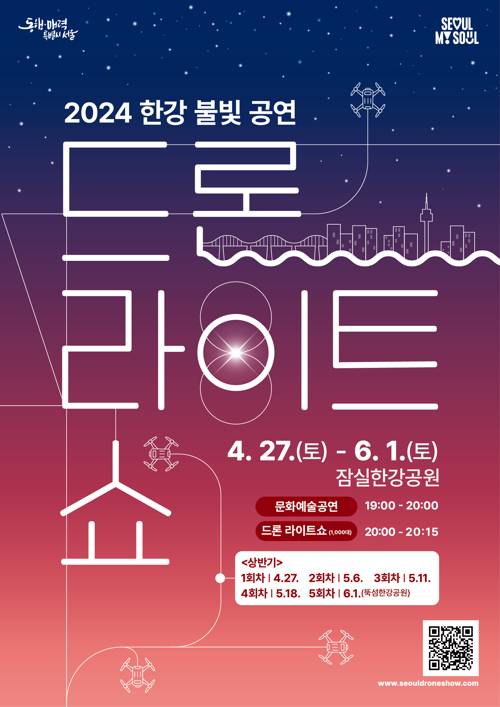 2024 한강 불빛 공연 드론 라이트 쇼 4. 27.(토) - 6.1.(토) 문화예술공연 잠실한강공원 19:00-20:00 드론 라이트쇼(1000) 20:00-20:15 상반기 1회차 4.27. 2회차 5.6. 3회차 | 5.11. 4회차 5.18. 5회차 | 6.1.(뚝섬한강공원) 큐알코드 스캔